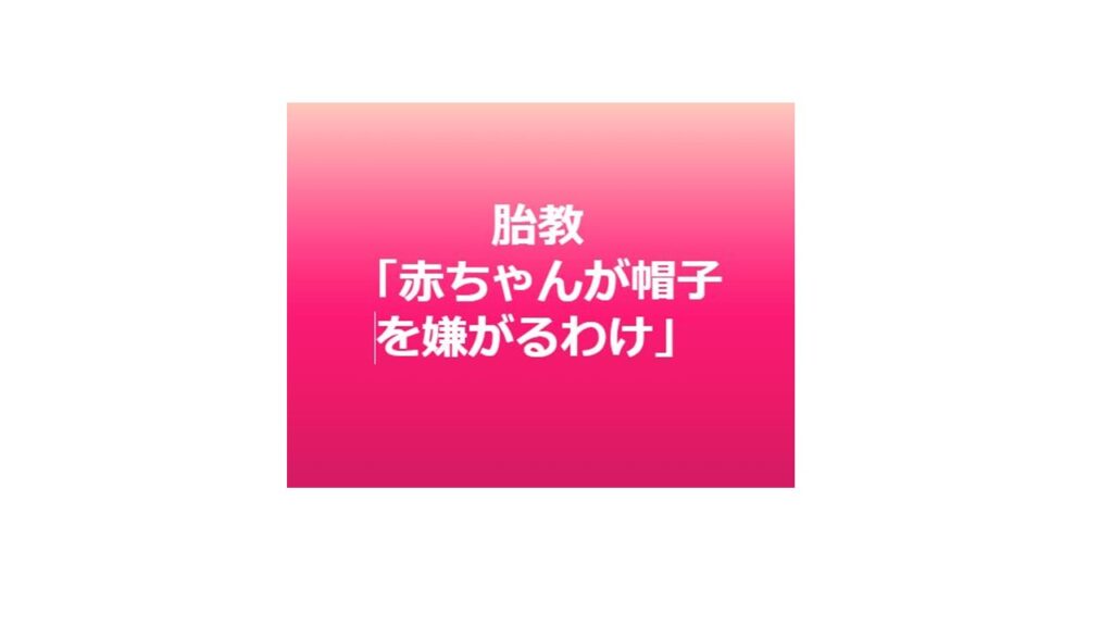 赤ちゃんがすぐに帽子を取ってしまうわけは胎教にあります