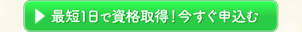 最短1日で資格取得！今すぐ申込む